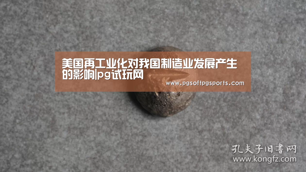 美国再工业化对我国制造业发展产生的影响|pg试玩网(图1) pg电子麻将胡了官网