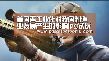美国再工业化对我国制造业发展产生的影响|pg试玩网(图3) 美国再工业化对我国制造业发展产生的影响|pg试玩网(图3)