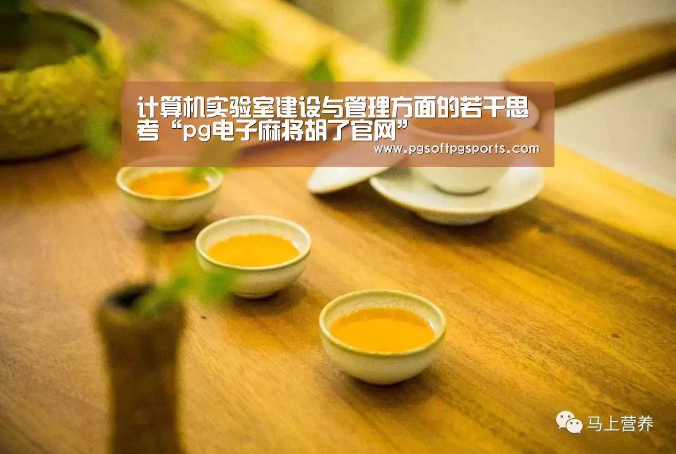 计算机实验室建设与管理方面的若干思考“pg电子麻将胡了官网”(图1) 计算机实验室建设与管理方面的若干思考“pg电子麻将胡了官网”(图1)