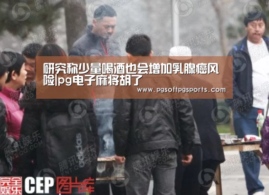 研究称少量喝酒也会增加乳腺癌风险|pg电子麻将胡了(图2) pg电子麻将胡了
