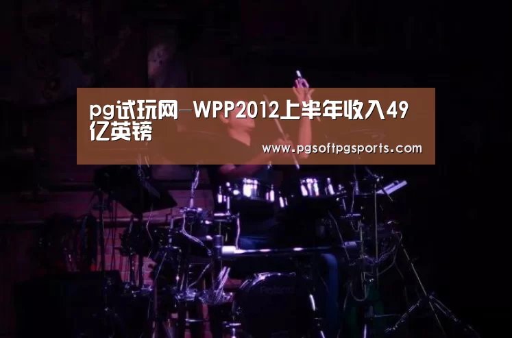 pg试玩网-WPP2012上半年收入49亿英镑(图1) pg试玩网-WPP2012上半年收入49亿英镑(图1)