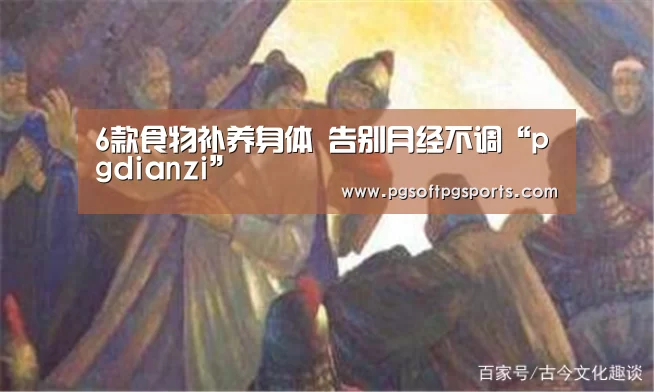 6款食物补养身体 告别月经不调“pgdianzi”(图4)