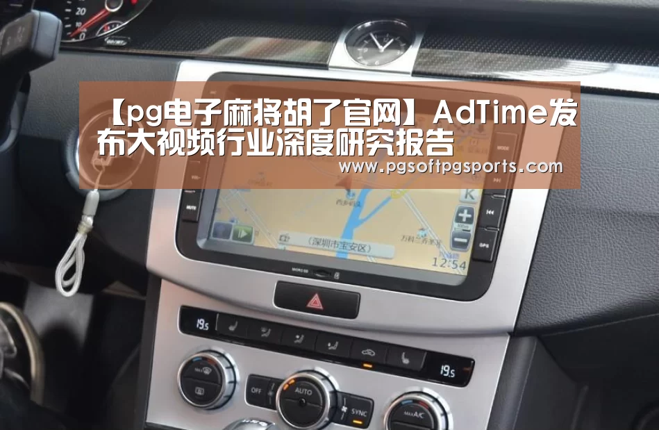 【pg电子麻将胡了官网】AdTime发布大视频行业深度研究报告(图1) pg试玩网